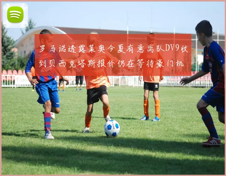 罗马诺透露莱奥今夏有意离队DV9收到贝西克塔斯报价仍在等待豪门机会