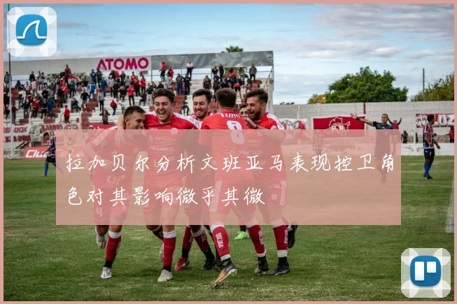 拉加贝尔分析文班亚马表现控卫角色对其影响微乎其微