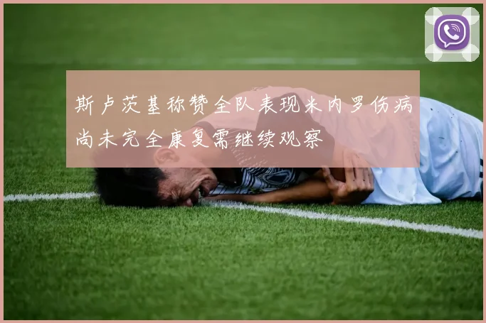斯卢茨基称赞全队表现米内罗伤病尚未完全康复需继续观察