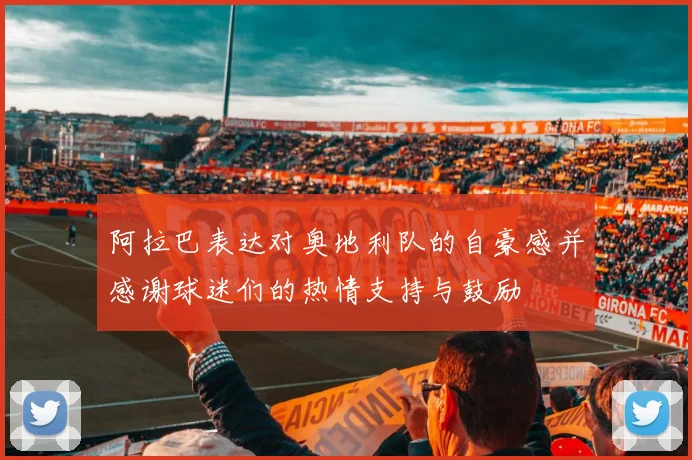 阿拉巴表达对奥地利队的自豪感并感谢球迷们的热情支持与鼓励
